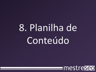 8. Planilha de
  Conteúdo
 