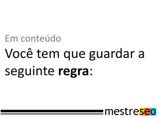 Em conteúdo
Você tem que guardar a
seguinte regra:
 