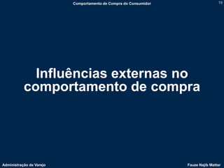Comportamento de Compra do Consumidor                   19




             Influências externas no
           comportamento de compra




Administração de Varejo                                           Fauze Najib Mattar
 