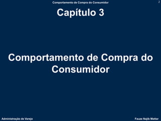 Comportamento de Compra do Consumidor                    2



                            Capítulo 3



    Comportamento de Compra do
           Consumidor



Administração de Varejo                                           Fauze Najib Mattar
 