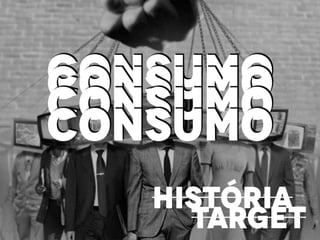 CONSUMO
TARGET
HISTÓRIA
CONSUMOCONSUMOCONSUMO