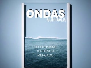 ONDAS SURFÁVEIS SURFÁVEIS
OPORTUNISMO
TENDÊNCIA
MERCADO