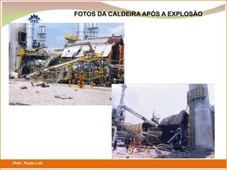 Prof.: Paulo Luiz
P L S E G
FOTOS DA CALDEIRA APÓS A EXPLOSÃO
 