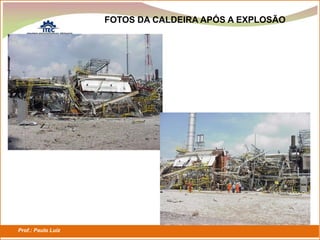 Prof.: Paulo Luiz
P L S E G
FOTOS DA CALDEIRA APÓS A EXPLOSÃO
 