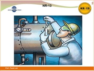 Prof.: Paulo Luiz
P L S E G
NR-13
 