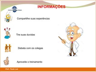 Prof.: Paulo Luiz
P L S E G
Compartilhe suas experiências
Tire suas duvidas
Debata com os colegas
Aproveite o treinamento
INFORMAÇÕES
 