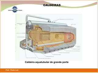 Prof.: Paulo Luiz
P L S E G
CALDEIRAS
Caldeira aquatubular de grande porte
 