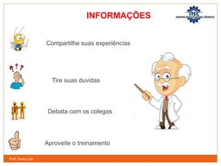Prof. Paulo Luiz
Compartilhe suas experiências
Tire suas duvidas
Debata com os colegas
Aproveite o treinamento
INFORMAÇÕES
 