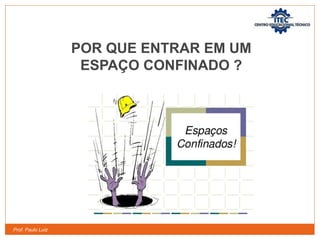 Prof. Paulo Luiz
POR QUE ENTRAR EM UM
ESPAÇO CONFINADO ?
 