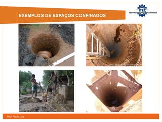 Prof. Paulo Luiz
EXEMPLOS DE ESPAÇOS CONFINADOS
EXEMPLOS DE ESPAÇOS CONFINADOS
 