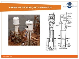 Prof. Paulo Luiz
EXEMPLOS DE ESPAÇOS CONFINADOS
EXEMPLOS DE ESPAÇOS CONFINADOS
 