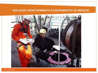 Prof. Paulo Luiz
AVALIAÇÃO, MONITORAMENTO E
EQUIPAMENTOS DE MEDIÇÃO
AVALIAÇÃO, MONITORAMENTO E EQUIPAMENTOS DE MEDIÇÃO
 