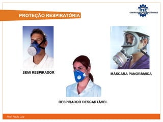 Prof. Paulo Luiz
RESPIRADOR DESCARTÁVEL
SEMI RESPIRADOR MÁSCARA PANORÂMICA
PROTEÇÃO RESPIRATÓRIA
 