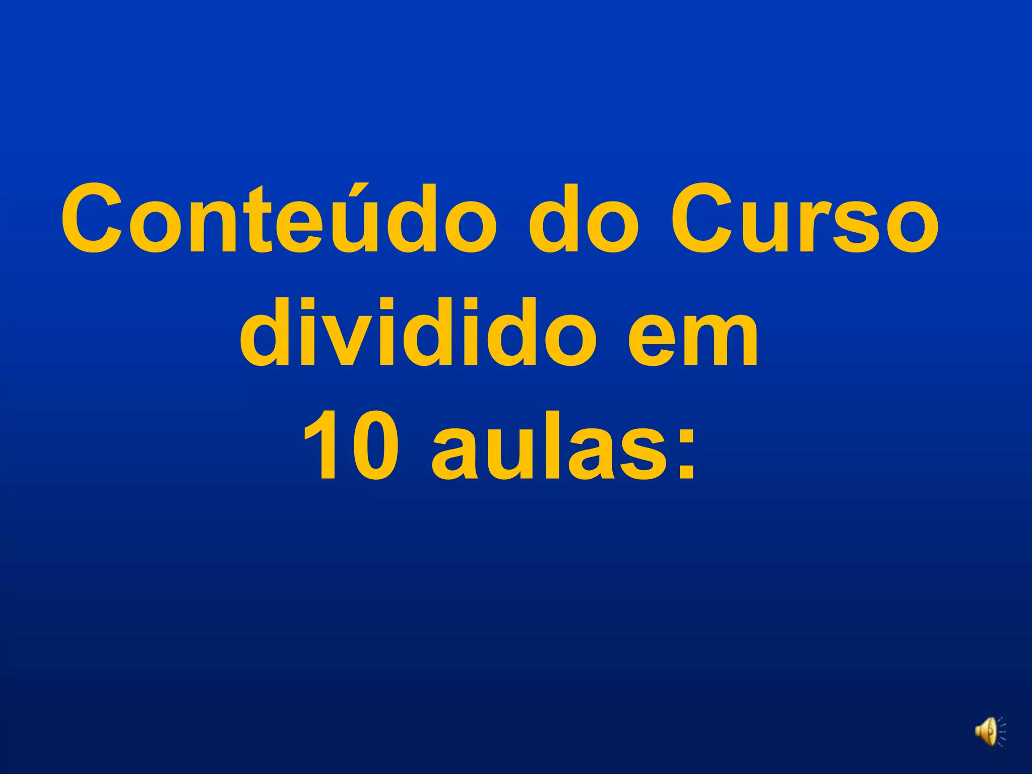 Conteúdo do Cursodividido em10 aulas:
