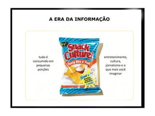 tudo é consumido em pequenas porções entretenimento, cultura, jornalismo e o que mais você imaginar A ERA DA INFORMAÇÃO 