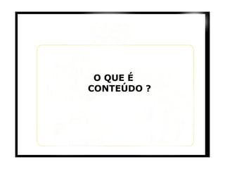 O QUE É    CONTEÚDO ? 