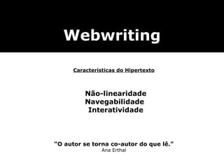 Escrever é fazer sexo Não-linearidade Navegabilidade  Interatividade Webwriting Características do Hipertexto “ O autor se torna co-autor do que lê.” Ana Erthal 