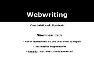 Webwriting Não-linearidade Menor dependência do que vem antes ou depois Informações fragmentadas Atenção : linear em sua unidade formal Características do Hipertexto 