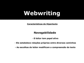 Webwriting Navegabilidade O leitor tem papel ativo Ele estabelece relações próprias entre diversos caminhos - As escolhas do leitor modificam a compreensão do texto Características do Hipertexto 