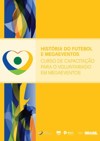 Ministério do
Esporte
história do futebol
e Megaeventos
Curso de Capacitação
para o voluntariado
em Megaeventos
 
