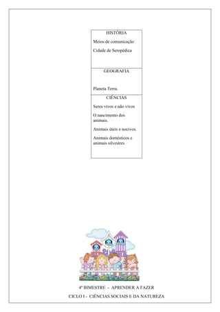 HISTÓRIA
Meios de comunicação
Cidade de Seropédica
GEOGRAFIA
Planeta Terra.
CIÊNCIAS
Seres vivos e não vivos
O nascimento dos
animais.
Animais úteis e nocivos.
Animais domésticos e
animais silvestres
4º BIMESTRE - APRENDER A FAZER
CICLO I - CIÊNCIAS SOCIAIS E DA NATUREZA
 