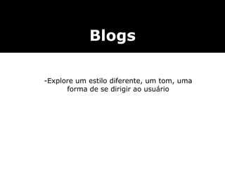 Blogs Explore um estilo diferente, um tom, uma forma de se dirigir ao usuário 