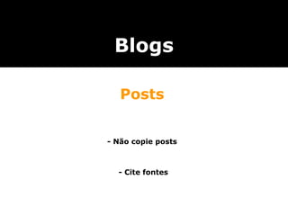 - Não copie posts  - Cite fontes Blogs Posts 
