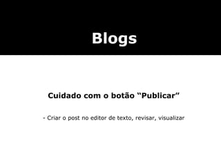 Webwriting Cuidado com o botão “Publicar” - Criar o post no editor de texto, revisar, visualizar Blogs 