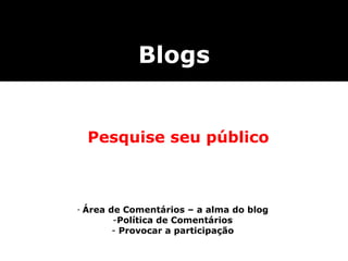 Área de Comentários – a alma do blog Política de Comentários Provocar a participação Blogs Pesquise seu público 