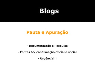 Blogs


     Pauta e Apuração


      - Documentação e Pesquisa

- Fontes >> confirmação oficial e social

             - Urgência!!!
 