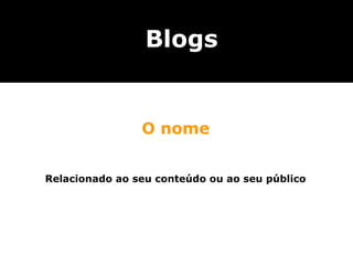 Blogs


                O nome


Relacionado ao seu conteúdo ou ao seu público
 