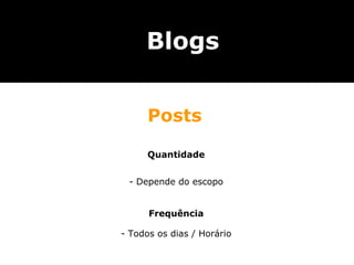 Blogs


      Posts

      Quantidade


 - Depende do escopo


      Frequência

- Todos os dias / Horário
 