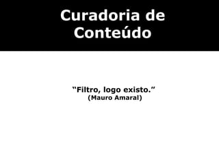Curadoria de
 Conteúdo


 “Filtro, logo existo.”
     (Mauro Amaral)
 