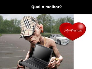 Qual o melhor?




                 My Precious
 
