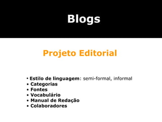 Blogs


        Projeto Editorial

• Estilo de linguagem: semi-formal, informal
•   Categorias
•   Fontes
•   Vocabulário
•   Manual de Redação
•   Colaboradores
 