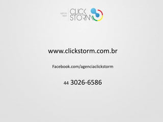www.clickstorm.com.br

 Facebook.com/agenciaclickstorm


      44   3026-6586
 