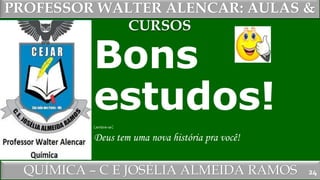 PROFESSOR WALTER ALENCAR
QUÍMICA – C E JOSÉLIA ALMEIDA RAMOS
PROFESSOR WALTER ALENCAR: AULAS &
CURSOS
Bons
estudos!Lembre-se:
Deus tem uma nova história pra você!
24
 