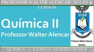 PROFESSOR WALTER ALENCAR: AULAS &
CURSOS
QUÍMICA – C E JOSÉLIA ALMEIDA RAMOS
Química II
Professor Walter Alencar
4
 