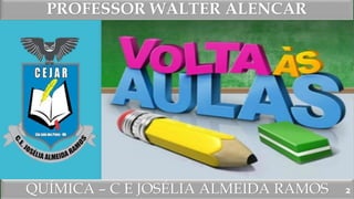 QUÍMICA – C E JOSÉLIA ALMEIDA RAMOS
PROFESSOR WALTER ALENCAR
2
 