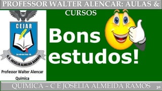 PROFESSOR WALTER ALENCAR
QUÍMICA – C E JOSÉLIA ALMEIDA RAMOS
PROFESSOR WALTER ALENCAR: AULAS &
CURSOS
Bons
estudos!
30
 