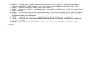 41. 06/04/2023 Linguagem Teatral: Arquiteturas do teatro grego comparando com as atuais. Genro textual: poemas- verso, rimas e métricas.
Problema envolvendo adição e subtração com números naturais e com números racionais. Propagação dos sons: Solido, Líquido e gasoso.
42. 10/04/2023 Problemas de multiplicação com dois algarismos. Tipos de poluição.
43. 11/04/2023 Questionário online do livro " Rebelião das pontuações". Apresentação do resultado da turma em gráficos e porcentagens. Mitos de
Criação da humanidade.
44. 12/04/2023 Surgimento da Escrita e suas funções nas sociedades de origem. Território, redes e urbanização. Universo: Galáxias e constelações.
45. 13/04/2023 Formação de palavras: Prefixo e sufixo. Algarismo Romano. Sedentarismo aos primeiros Povos (Nômades e Sedentarismo). Cultura,
Tecnologia e modo de vida entre os povos antigos.
46. 14/04/2023 Produção de Texto: Poemas Acrósticos e quadras sobre a Importância da Escola. Sistema de numeração decimal.
47. 17/04/2023 Produção de Texto: Poemas Acrósticos e quadras sobre a Importância da Escola. Sistema de numeração decimal. Movimento da
terra: Rotação e Translação.
48. 18/04/2023 Sedentarismo aos primeiros Povos (Nômades e Sedentarismo). Cultura, Tecnologia e modo de vida entre os povos antigos.
Ainos@2023
 