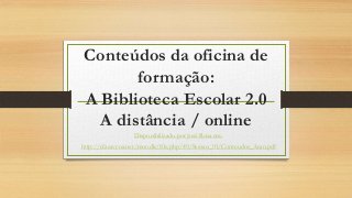 Conteúdos da oficina de
formação:
A Biblioteca Escolar 2.0
A distância / online
Disponibilizado por José Rosa em:
http://cfaeavcoa.net/moodle/file.php/49/Sessao_01/Conteudos_Acao.pdf
 