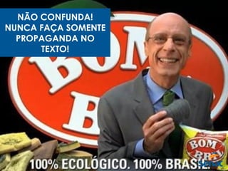 NÃO CONFUNDA!
NUNCA FAÇA SOMENTE
PROPAGANDA NO
TEXTO!
 