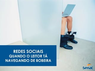 REDES SOCIAIS
QUANDO O LEITOR TÁ
NAVEGANDO DE BOBEIRA
 