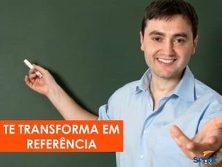 TE TRANSFORMA EM
REFERÊNCIA
 