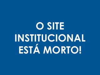 O SITE
INSTITUCIONAL
ESTÁ MORTO!
 