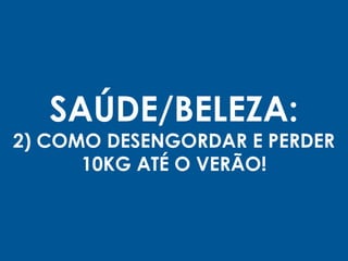 SAÚDE/BELEZA:
2) COMO DESENGORDAR E PERDER
10KG ATÉ O VERÃO!
 