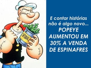E contar histórias
não é algo novo...
POPEYE
AUMENTOU EM
30% A VENDA
DE ESPINAFRES
 