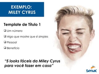 EXEMPLO:
MILEY CYRUS
Template de Título 1
 Um número
 Algo que mostre que é simples
 Pessoal
 Benefício
“5 looks fáceis da Miley Cyrus
para você fazer em casa”
 