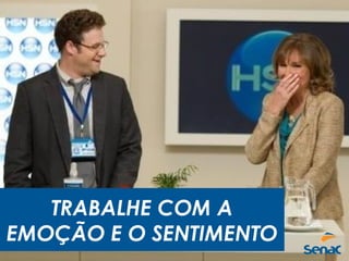 TRABALHE COM A
EMOÇÃO E O SENTIMENTO
 